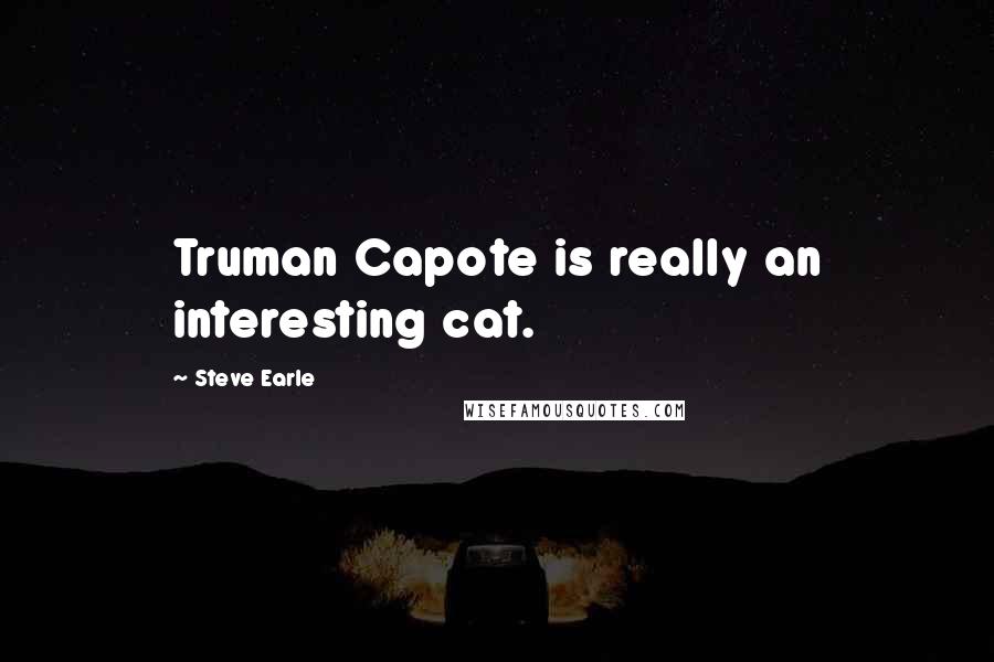 Steve Earle Quotes: Truman Capote is really an interesting cat.