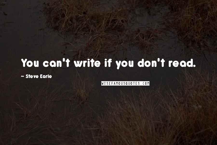 Steve Earle Quotes: You can't write if you don't read.