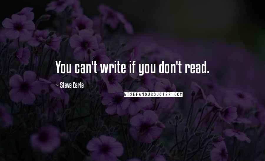 Steve Earle Quotes: You can't write if you don't read.