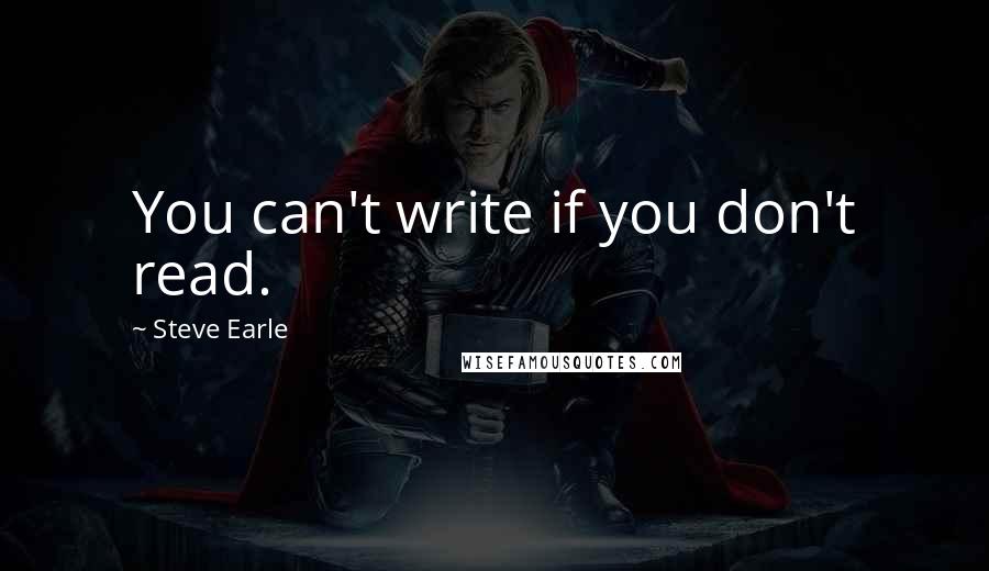 Steve Earle Quotes: You can't write if you don't read.