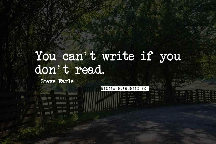 Steve Earle Quotes: You can't write if you don't read.