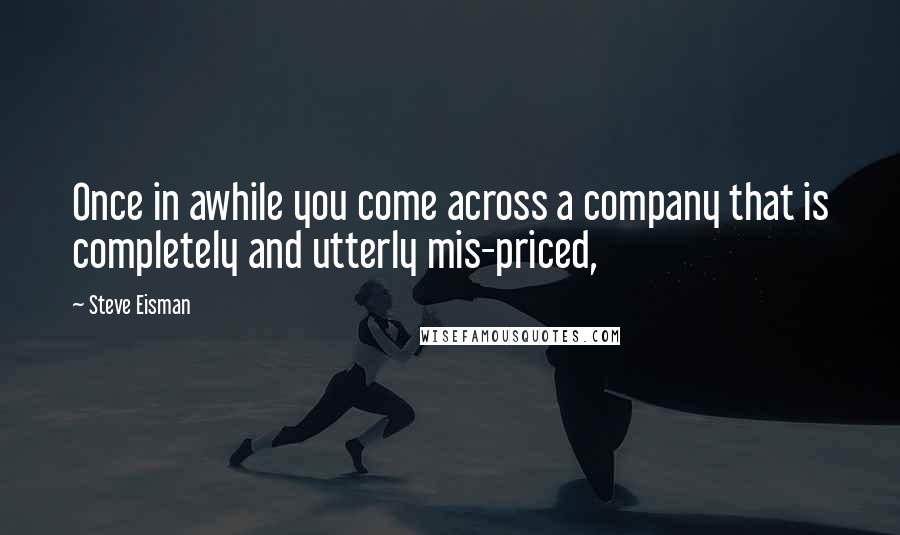 Steve Eisman Quotes: Once in awhile you come across a company that is completely and utterly mis-priced,