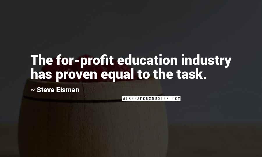 Steve Eisman Quotes: The for-profit education industry has proven equal to the task.
