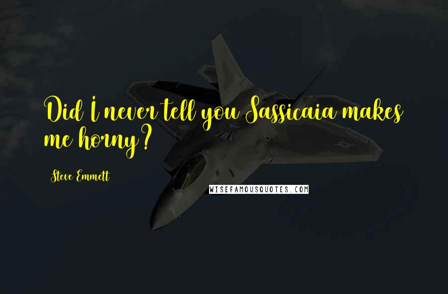 Steve Emmett Quotes: Did I never tell you Sassicaia makes me horny?
