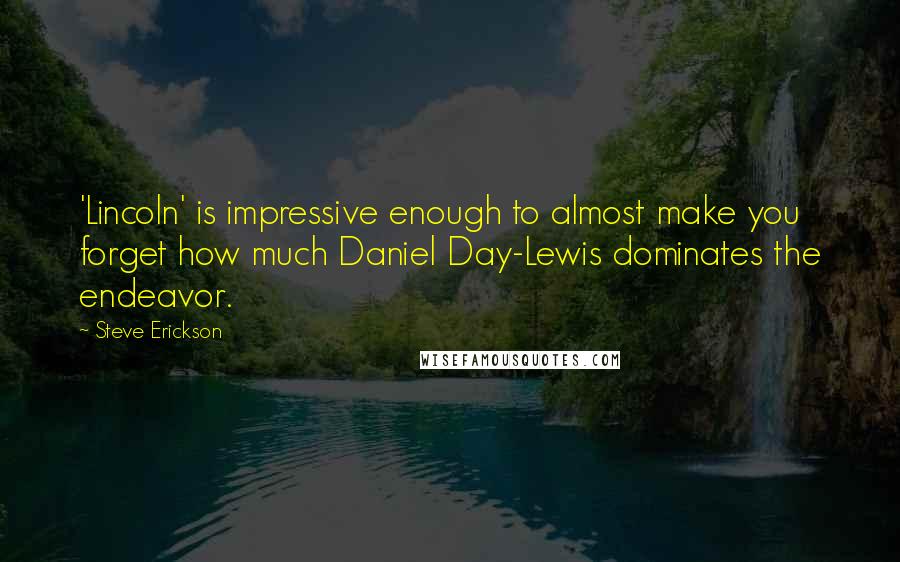 Steve Erickson Quotes: 'Lincoln' is impressive enough to almost make you forget how much Daniel Day-Lewis dominates the endeavor.