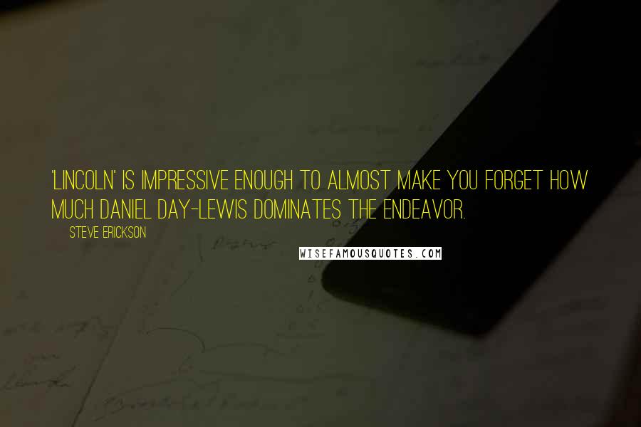 Steve Erickson Quotes: 'Lincoln' is impressive enough to almost make you forget how much Daniel Day-Lewis dominates the endeavor.