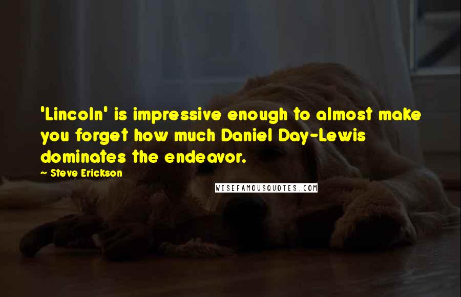 Steve Erickson Quotes: 'Lincoln' is impressive enough to almost make you forget how much Daniel Day-Lewis dominates the endeavor.