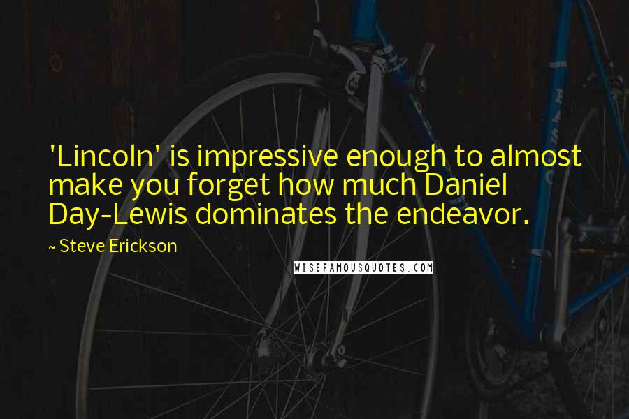 Steve Erickson Quotes: 'Lincoln' is impressive enough to almost make you forget how much Daniel Day-Lewis dominates the endeavor.