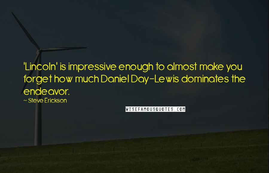 Steve Erickson Quotes: 'Lincoln' is impressive enough to almost make you forget how much Daniel Day-Lewis dominates the endeavor.