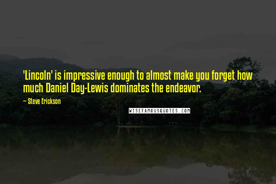 Steve Erickson Quotes: 'Lincoln' is impressive enough to almost make you forget how much Daniel Day-Lewis dominates the endeavor.