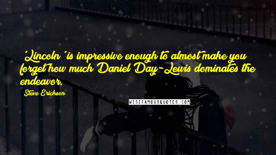 Steve Erickson Quotes: 'Lincoln' is impressive enough to almost make you forget how much Daniel Day-Lewis dominates the endeavor.