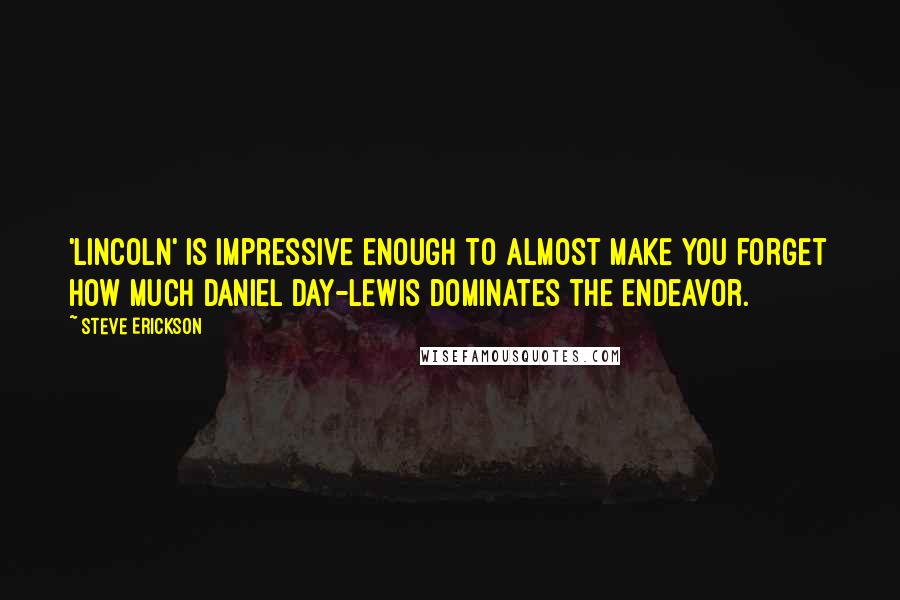 Steve Erickson Quotes: 'Lincoln' is impressive enough to almost make you forget how much Daniel Day-Lewis dominates the endeavor.