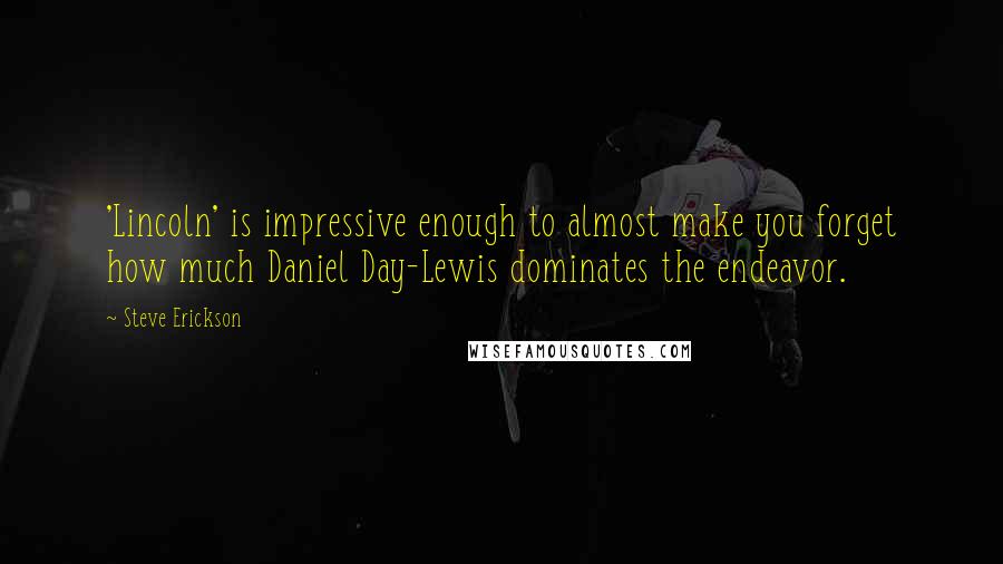 Steve Erickson Quotes: 'Lincoln' is impressive enough to almost make you forget how much Daniel Day-Lewis dominates the endeavor.