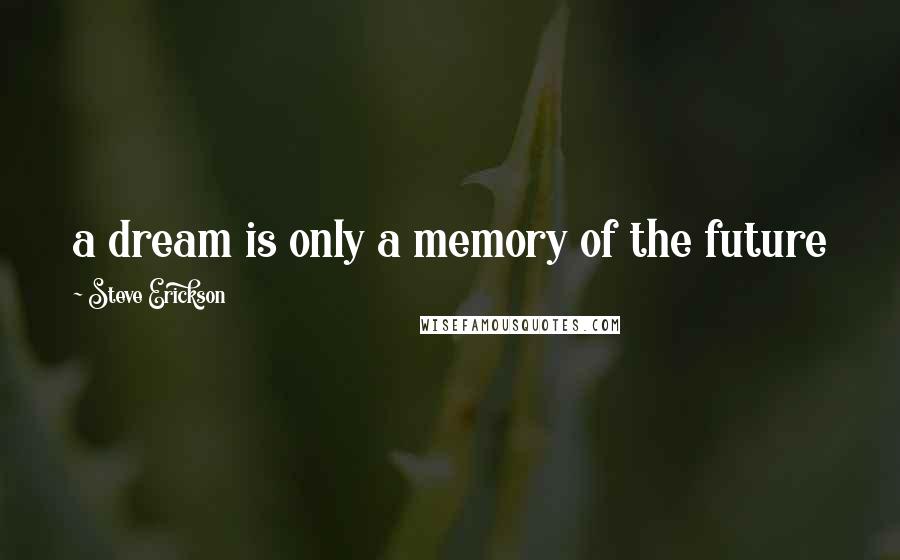 Steve Erickson Quotes: a dream is only a memory of the future