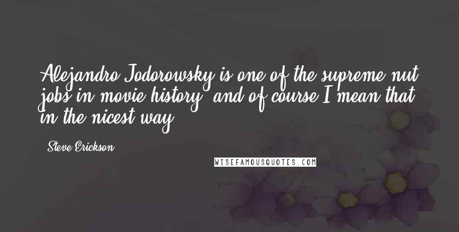 Steve Erickson Quotes: Alejandro Jodorowsky is one of the supreme nut jobs in movie history, and of course I mean that in the nicest way.