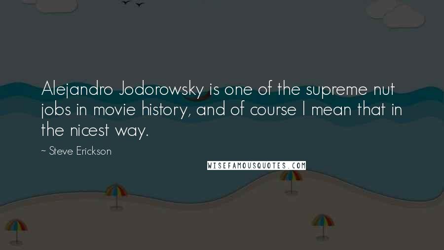 Steve Erickson Quotes: Alejandro Jodorowsky is one of the supreme nut jobs in movie history, and of course I mean that in the nicest way.