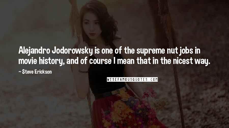Steve Erickson Quotes: Alejandro Jodorowsky is one of the supreme nut jobs in movie history, and of course I mean that in the nicest way.