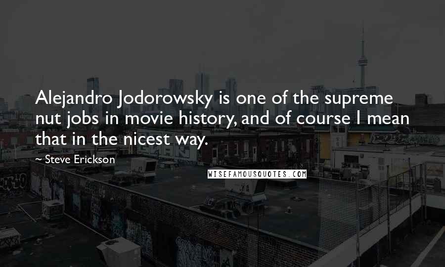 Steve Erickson Quotes: Alejandro Jodorowsky is one of the supreme nut jobs in movie history, and of course I mean that in the nicest way.