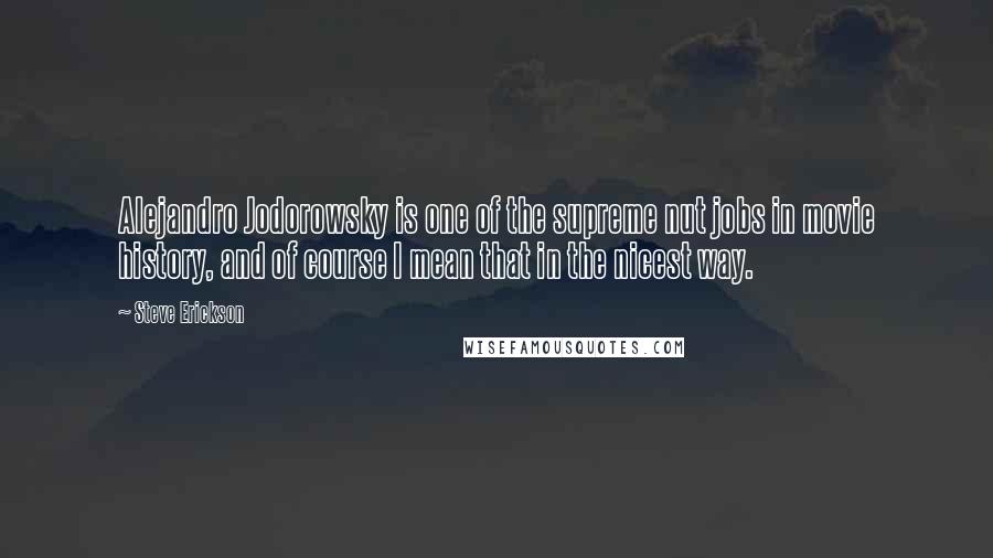 Steve Erickson Quotes: Alejandro Jodorowsky is one of the supreme nut jobs in movie history, and of course I mean that in the nicest way.