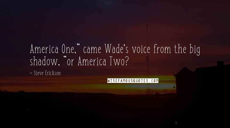 Steve Erickson Quotes: America One," came Wade's voice from the big shadow, "or America Two?