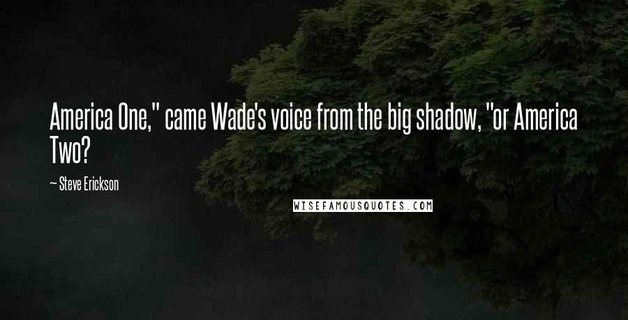 Steve Erickson Quotes: America One," came Wade's voice from the big shadow, "or America Two?