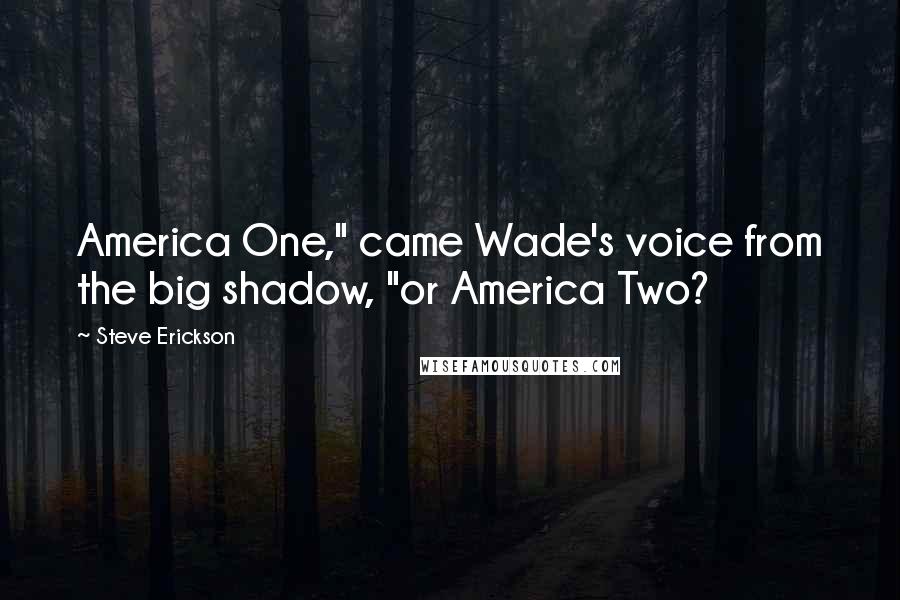 Steve Erickson Quotes: America One," came Wade's voice from the big shadow, "or America Two?