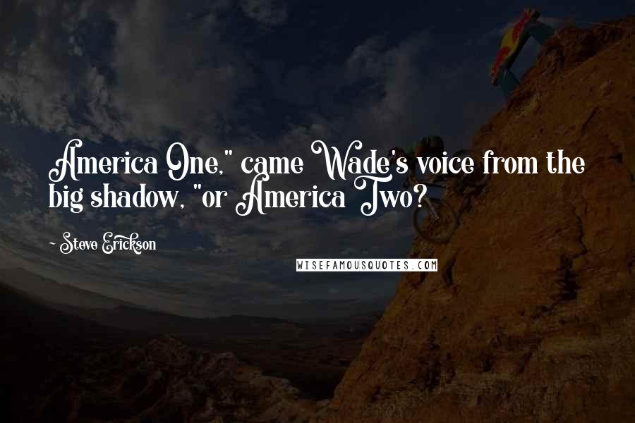 Steve Erickson Quotes: America One," came Wade's voice from the big shadow, "or America Two?