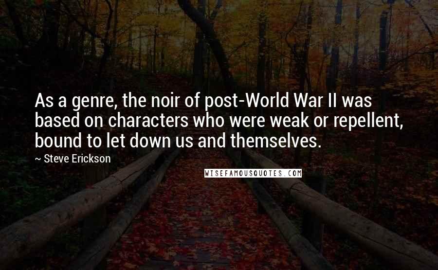 Steve Erickson Quotes: As a genre, the noir of post-World War II was based on characters who were weak or repellent, bound to let down us and themselves.