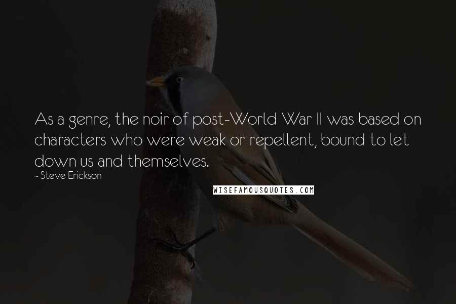 Steve Erickson Quotes: As a genre, the noir of post-World War II was based on characters who were weak or repellent, bound to let down us and themselves.
