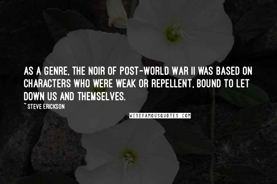 Steve Erickson Quotes: As a genre, the noir of post-World War II was based on characters who were weak or repellent, bound to let down us and themselves.