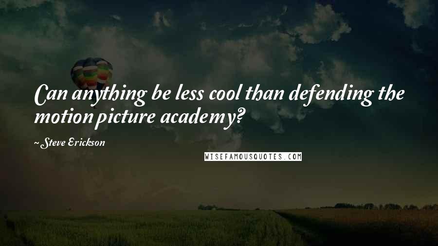 Steve Erickson Quotes: Can anything be less cool than defending the motion picture academy?