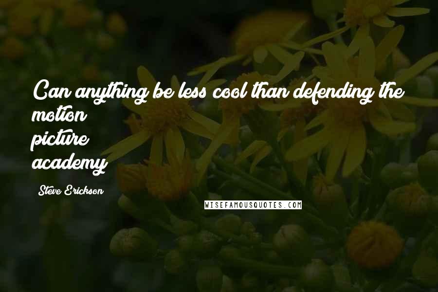 Steve Erickson Quotes: Can anything be less cool than defending the motion picture academy?