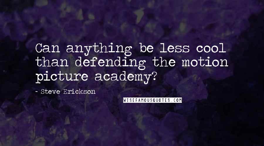 Steve Erickson Quotes: Can anything be less cool than defending the motion picture academy?