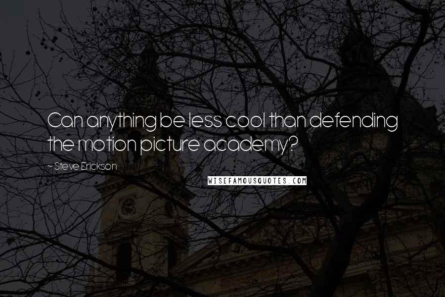 Steve Erickson Quotes: Can anything be less cool than defending the motion picture academy?