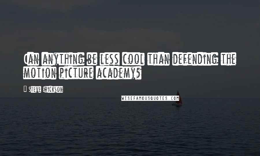 Steve Erickson Quotes: Can anything be less cool than defending the motion picture academy?