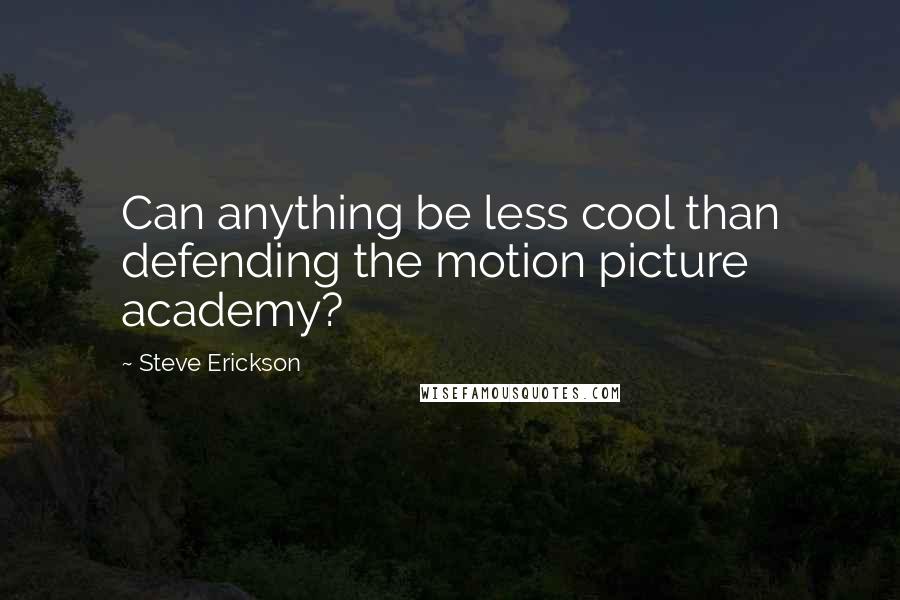 Steve Erickson Quotes: Can anything be less cool than defending the motion picture academy?