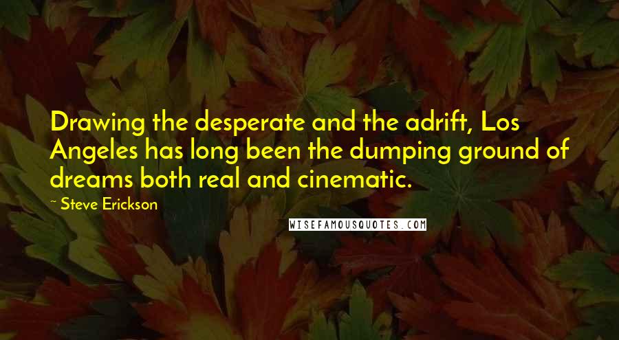 Steve Erickson Quotes: Drawing the desperate and the adrift, Los Angeles has long been the dumping ground of dreams both real and cinematic.