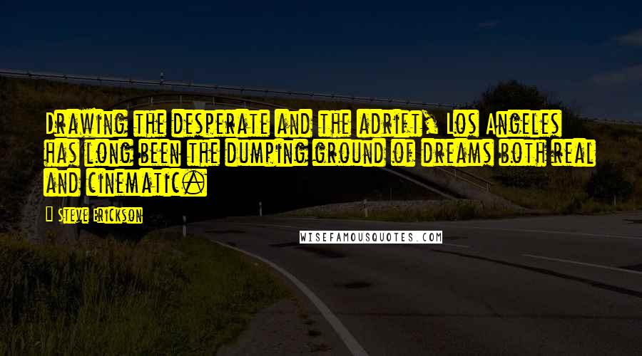 Steve Erickson Quotes: Drawing the desperate and the adrift, Los Angeles has long been the dumping ground of dreams both real and cinematic.