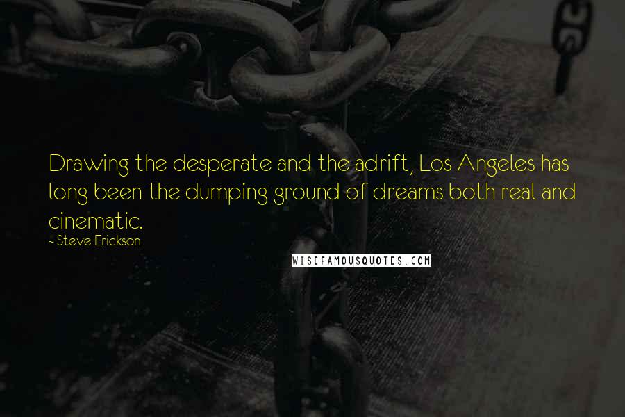 Steve Erickson Quotes: Drawing the desperate and the adrift, Los Angeles has long been the dumping ground of dreams both real and cinematic.