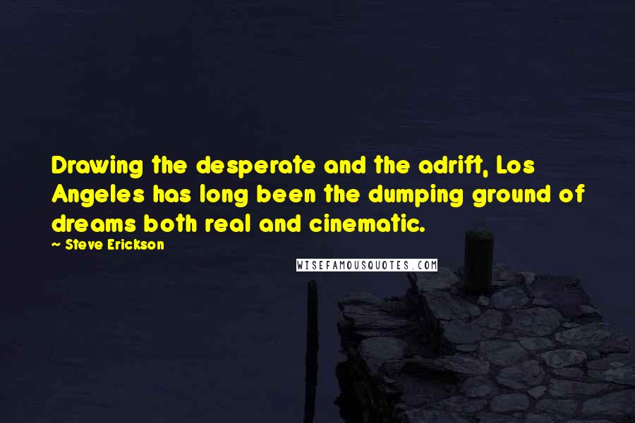 Steve Erickson Quotes: Drawing the desperate and the adrift, Los Angeles has long been the dumping ground of dreams both real and cinematic.