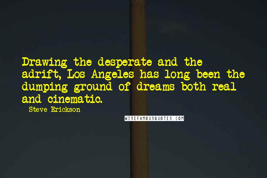 Steve Erickson Quotes: Drawing the desperate and the adrift, Los Angeles has long been the dumping ground of dreams both real and cinematic.