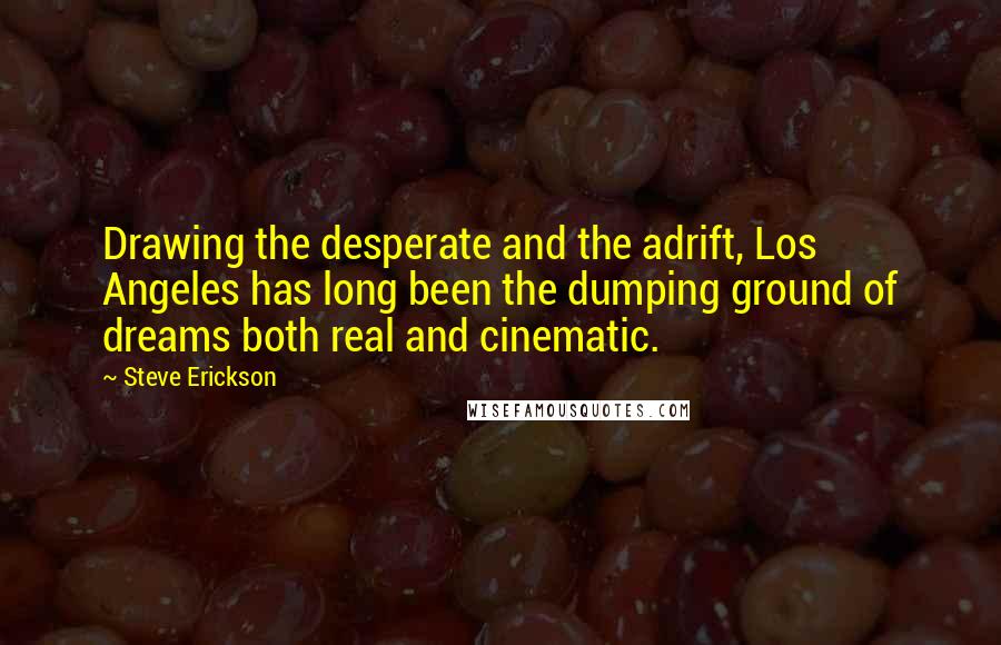 Steve Erickson Quotes: Drawing the desperate and the adrift, Los Angeles has long been the dumping ground of dreams both real and cinematic.