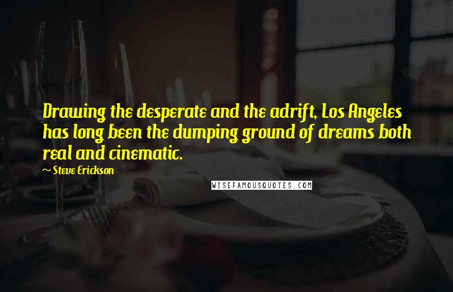 Steve Erickson Quotes: Drawing the desperate and the adrift, Los Angeles has long been the dumping ground of dreams both real and cinematic.