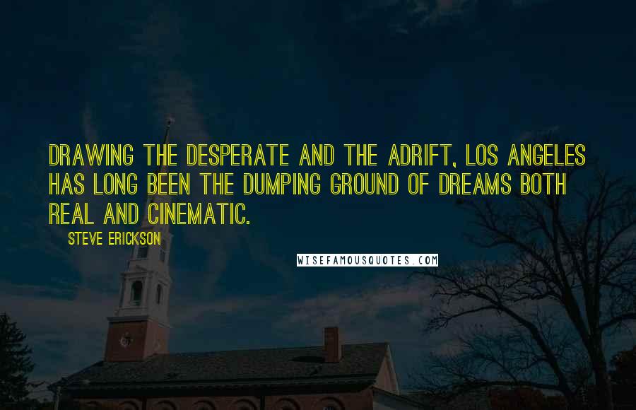 Steve Erickson Quotes: Drawing the desperate and the adrift, Los Angeles has long been the dumping ground of dreams both real and cinematic.