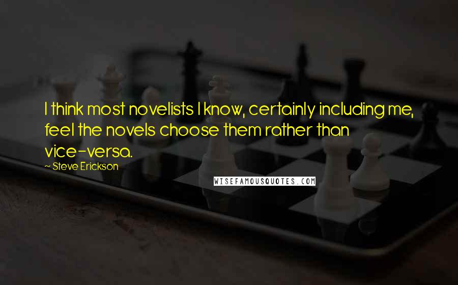 Steve Erickson Quotes: I think most novelists I know, certainly including me, feel the novels choose them rather than vice-versa.