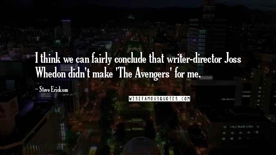 Steve Erickson Quotes: I think we can fairly conclude that writer-director Joss Whedon didn't make 'The Avengers' for me.