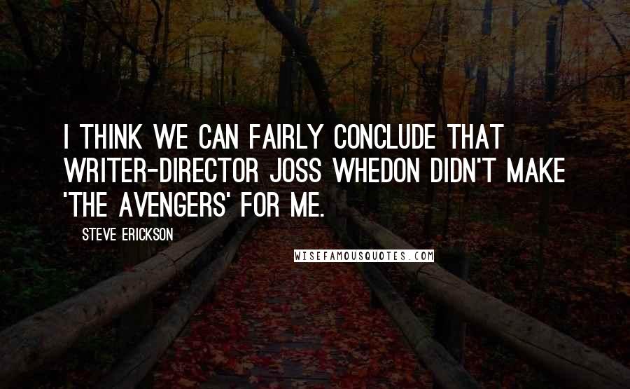 Steve Erickson Quotes: I think we can fairly conclude that writer-director Joss Whedon didn't make 'The Avengers' for me.