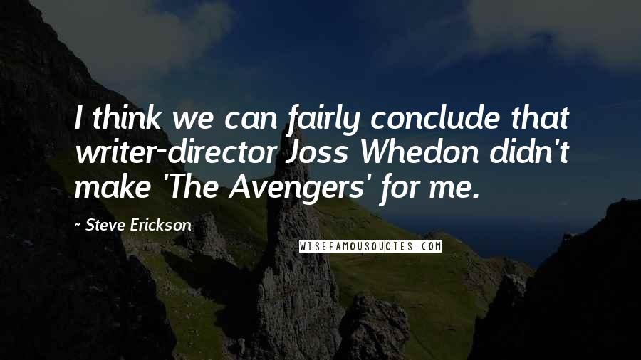 Steve Erickson Quotes: I think we can fairly conclude that writer-director Joss Whedon didn't make 'The Avengers' for me.