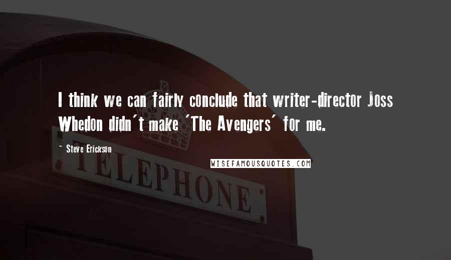 Steve Erickson Quotes: I think we can fairly conclude that writer-director Joss Whedon didn't make 'The Avengers' for me.