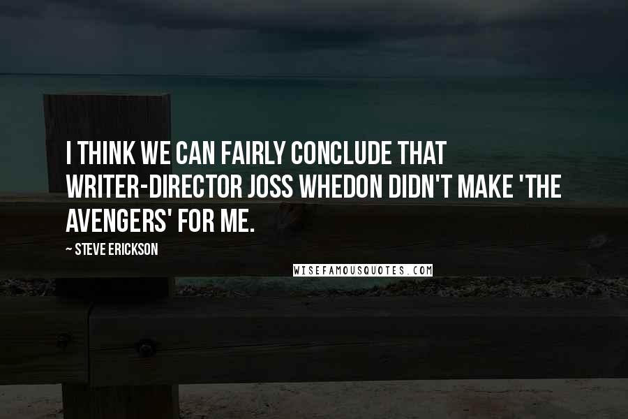 Steve Erickson Quotes: I think we can fairly conclude that writer-director Joss Whedon didn't make 'The Avengers' for me.